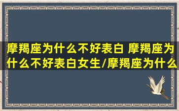 摩羯座为什么不好表白 摩羯座为什么不好表白女生/摩羯座为什么不好表白 摩羯座为什么不好表白女生-我的网站